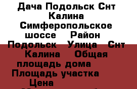 Дача Подольск Снт Калина Симферопольское шоссе. › Район ­ Подольск › Улица ­ Снт Калина  › Общая площадь дома ­ 50 › Площадь участка ­ 6 › Цена ­ 2 100 000 - Московская обл., Подольский р-н, Подольск г. Недвижимость » Дома, коттеджи, дачи продажа   